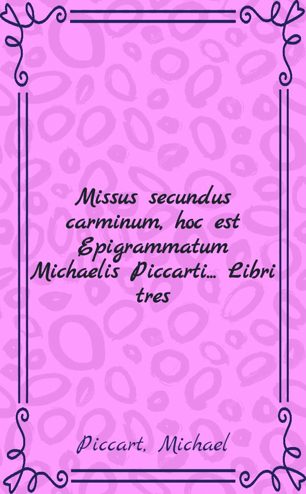 Missus secundus carminum, hoc est Epigrammatum Michaelis Piccarti .... Libri tres
