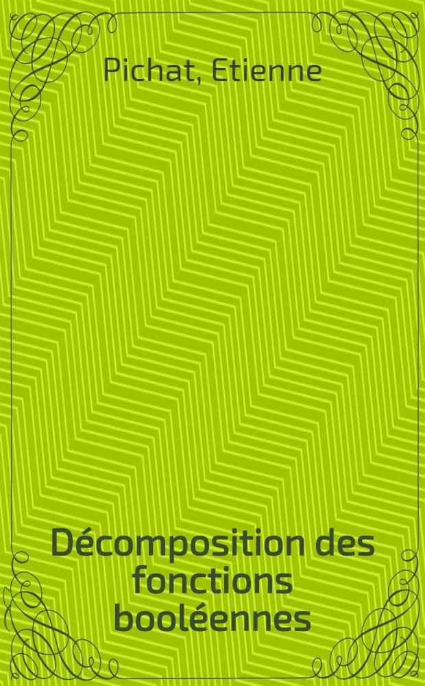 Décomposition des fonctions booléennes : Thèse prés. à la Fac. des sciences de l'Univ. de Grenoble ..