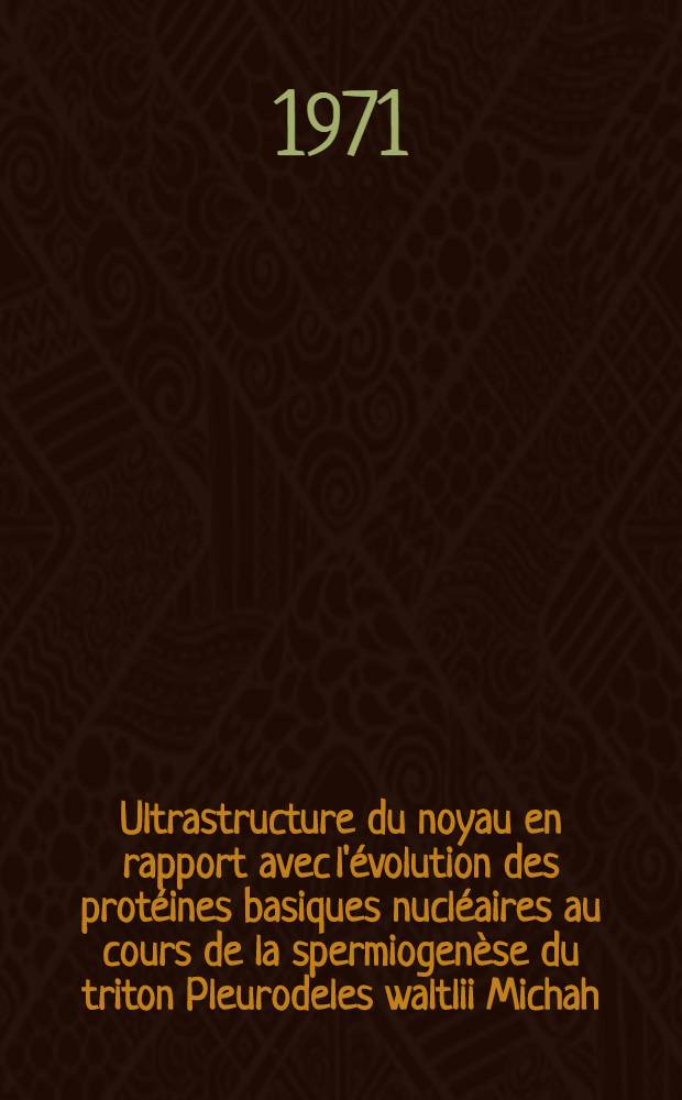 Ultrastructure du noyau en rapport avec l'évolution des protéines basiques nucléaires au cours de la spermiogenèse du triton Pleurodeles waltlii Michah : Article recouvrant en partie la thèse soutenue à la Fac. des sciences de Rennes
