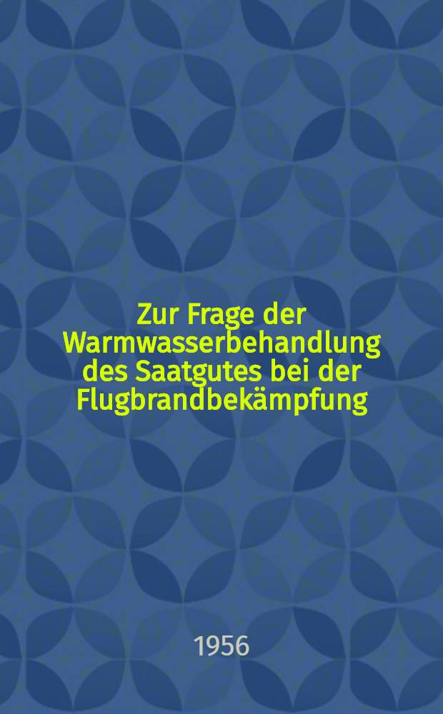 Zur Frage der Warmwasserbehandlung des Saatgutes bei der Flugbrandbekämpfung : 2. Mitteilung