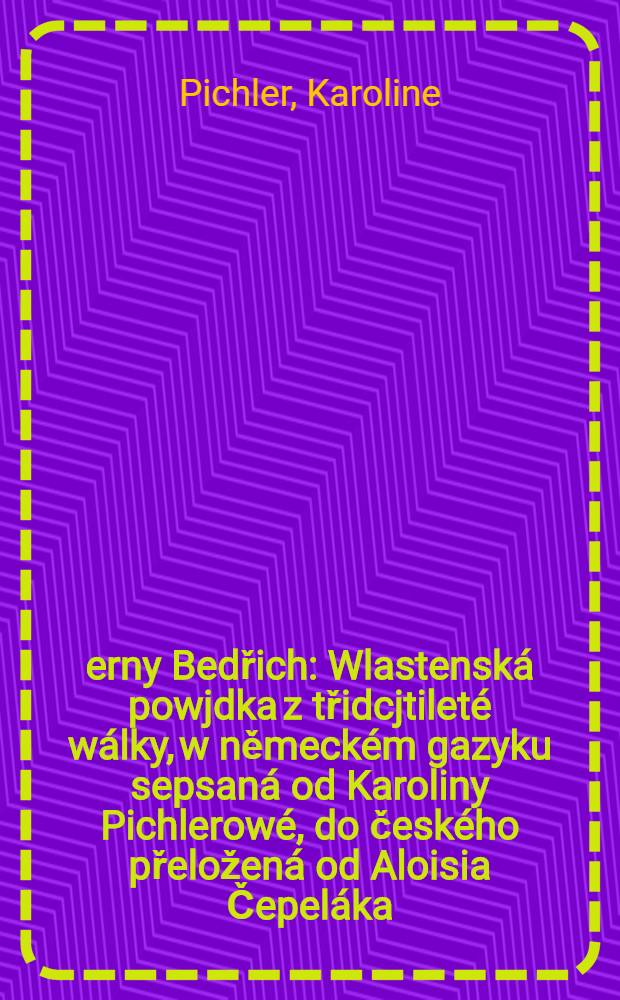 Černy Bedřich : Wlastenská powjdka z třidcjtileté wálky, w německém gazyku sepsaná od Karoliny Pichlerowé, do českého přeložená od Aloisia Čepeláka