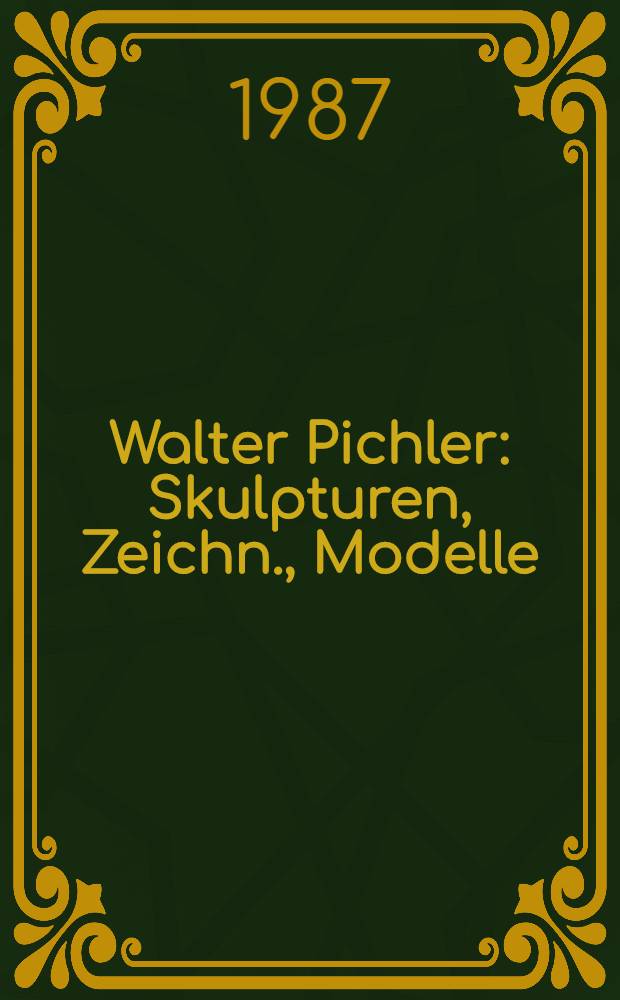 Walter Pichler : Skulpturen, Zeichn., Modelle : Katalog der Ausst., Städtische, Galerie im Städelschen Kunstinst : Frankfurt am Main, 4. Juni - 30. Aug. 1987, im Städelgarten bis Frühjahr 1988