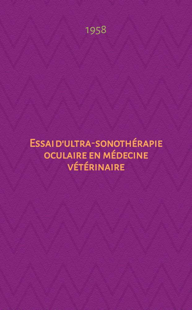 Essai d'ultra-sonoth&eacute;rapie oculaire en m&eacute;decine v&eacute;t&eacute;rinaire : Th&egrave;se pour le doctorat v&eacute;t&eacute;rinaire (dipl&ocirc;me d'&Eacute;tat), pr&eacute;sent&eacute;e ... devant la Facult&eacute; mixte de m&eacute;d. et de pharmacie de Toulouse