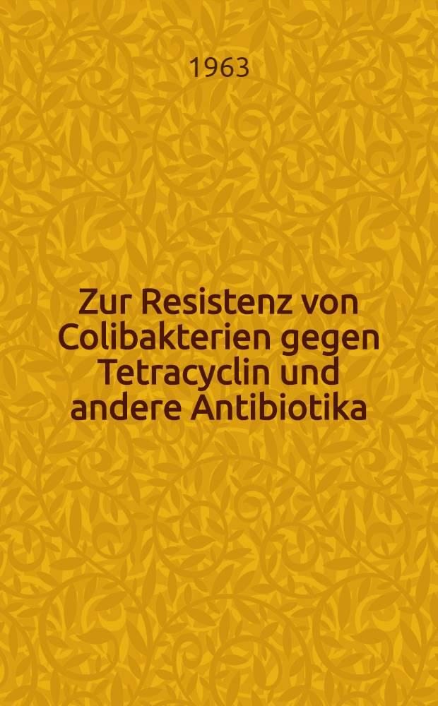 Zur Resistenz von Colibakterien gegen Tetracyclin und andere Antibiotika : Inaug.-Diss. ... der ... Univ. zu Bonn