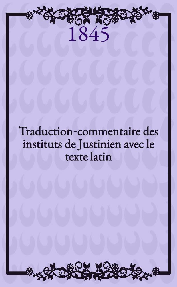 Traduction-commentaire des instituts de Justinien avec le texte latin : Précédé d'une introd. historique