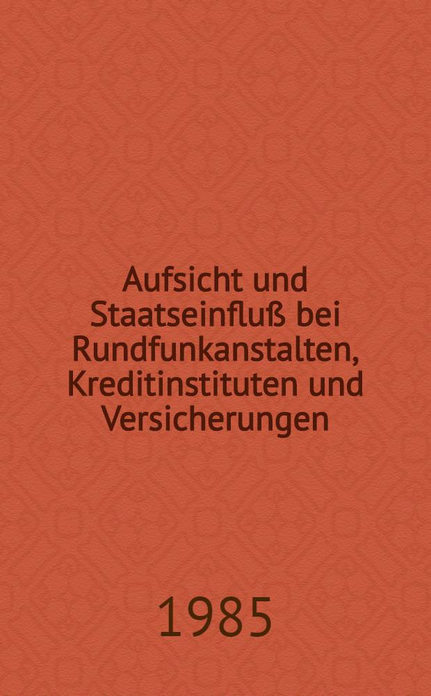 Aufsicht und Staatseinflu&szlig; bei Rundfunkanstalten, Kreditinstituten und Versicherungen : Eine vergleichende Darstellung : Inaug.-Diss