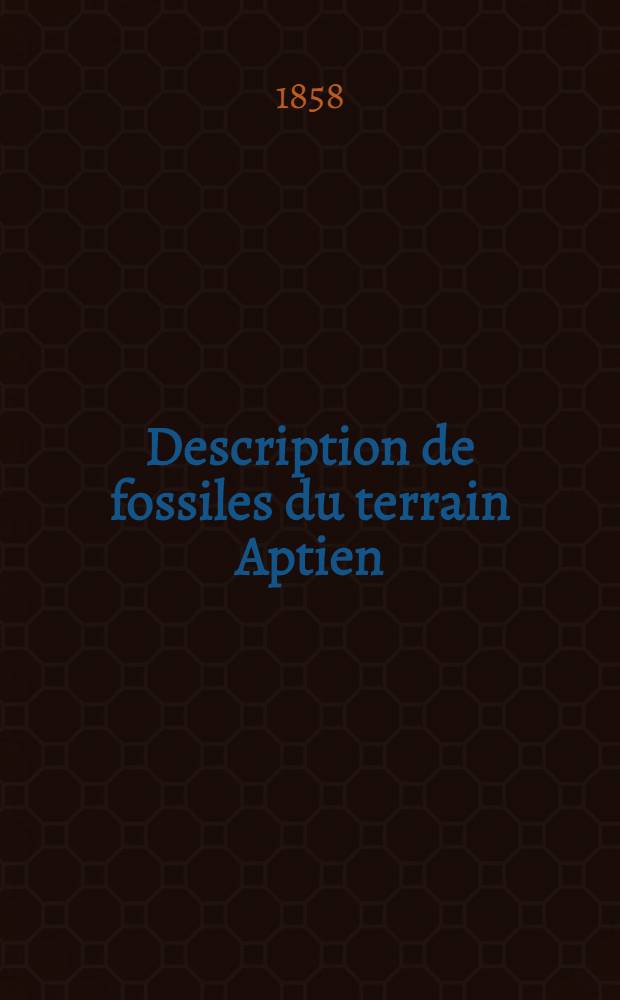 Description de fossiles du terrain Aptien: de la Perte du Rh&ocirc;ne et des environs de Ste-Croix