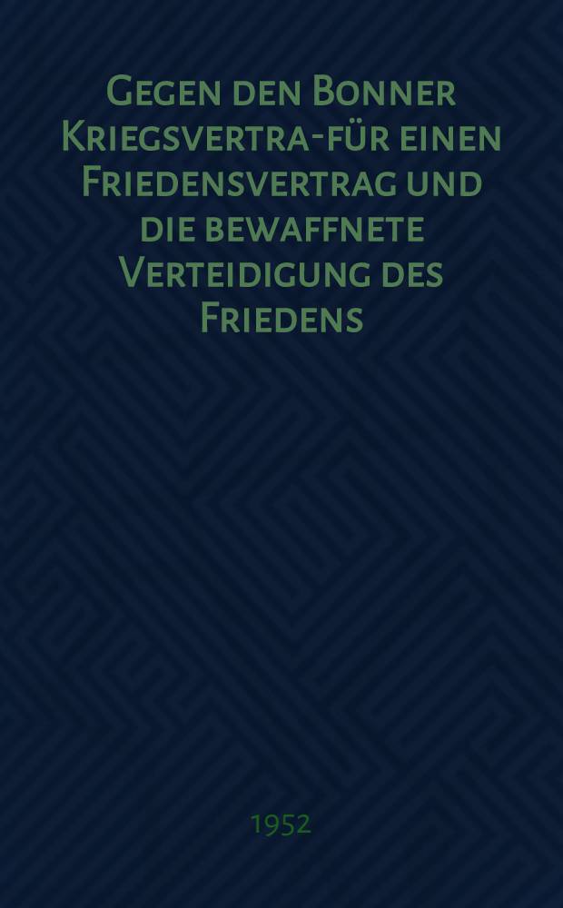 Gegen den Bonner Kriegsvertrag- für einen Friedensvertrag und die bewaffnete Verteidigung des Friedens : Diskussionsbeitrag auf der II. Parteikonferenz der SED. Berlin, 9. bis 12. Juli 1952