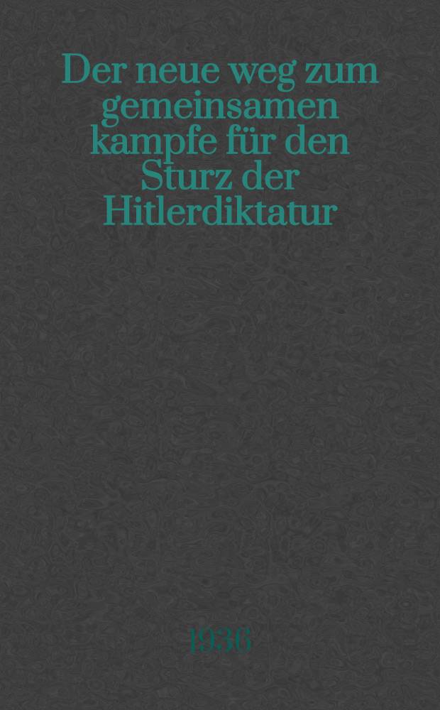 ... Der neue weg zum gemeinsamen kampfe f&uuml;r den Sturz der Hitlerdiktatur : Referat und Schlusswort auf der Br&uuml;sseler parteikonferenz der Kommunistischen Partei Deutschlands, Oktober 1935 : Anhang: Resolution und manifest der Partei-Konferenz