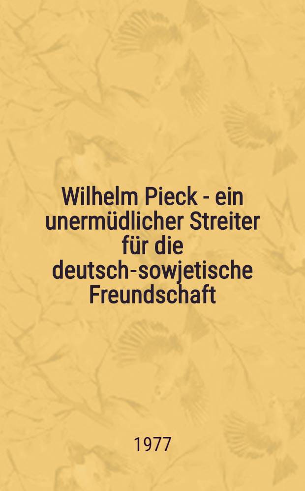 Wilhelm Pieck - ein unermüdlicher Streiter für die deutsch-sowjetische Freundschaft