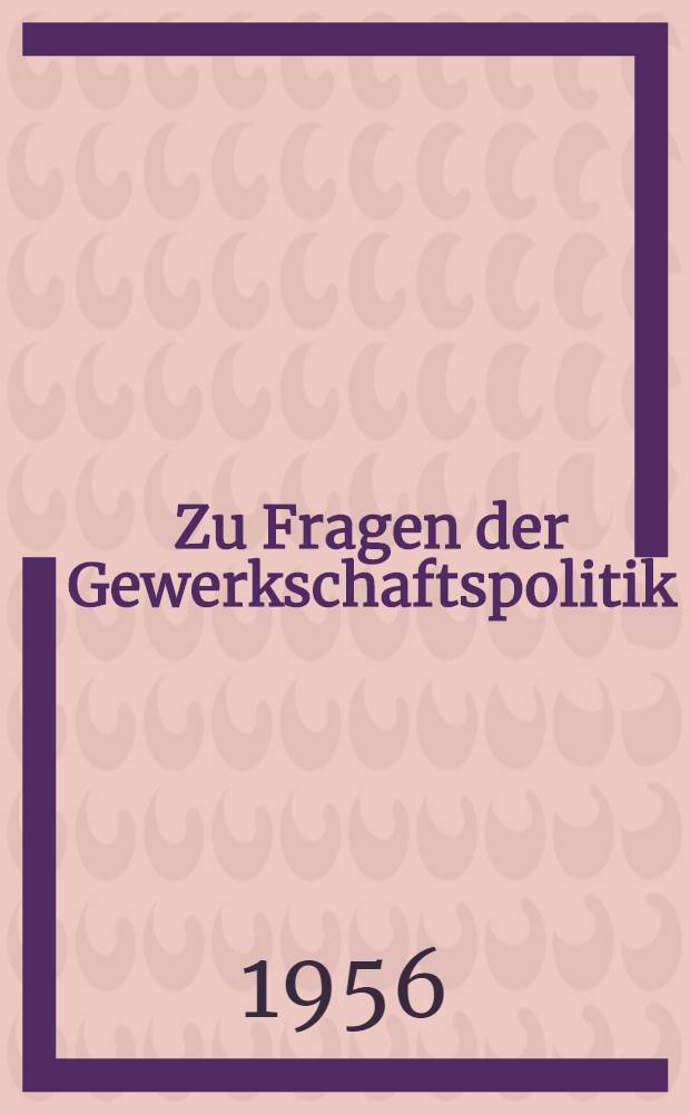 Zu Fragen der Gewerkschaftspolitik : Reden und Aufsätze