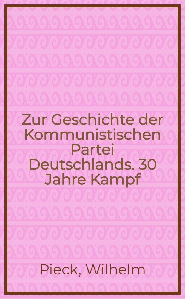 Zur Geschichte der Kommunistischen Partei Deutschlands. 30 Jahre Kampf