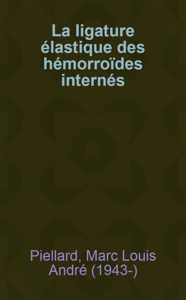 La ligature élastique des hémorroïdes internés : 285 observations, 775 ligatures : Thèse ..