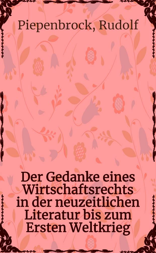 Der Gedanke eines Wirtschaftsrechts in der neuzeitlichen Literatur bis zum Ersten Weltkrieg