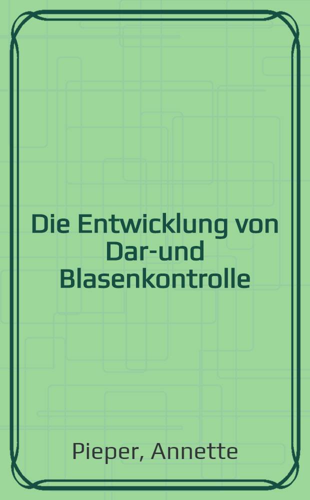 Die Entwicklung von Darm- und Blasenkontrolle : Ergebnisse einer vergleichenden Longitudinalstudie an Fr&uuml;hgeborenen u. Reifgeborenen : Inaug.-Diss