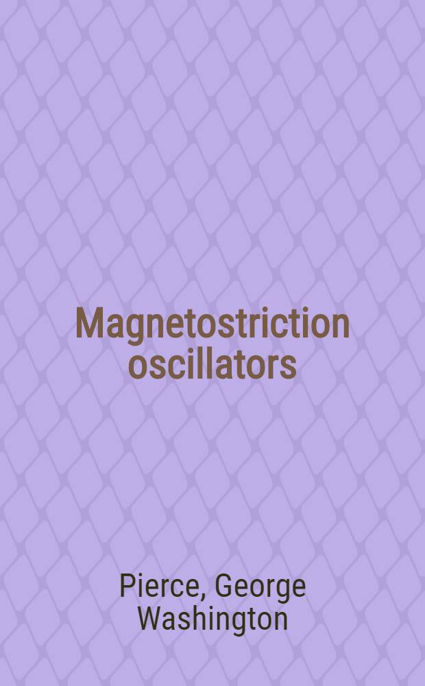 [Magnetostriction oscillators : An application of magnetostriction to the control of frequency of audio and radio electric oscillations, to the production of sound, and to the measurement of the elastic constants of metals