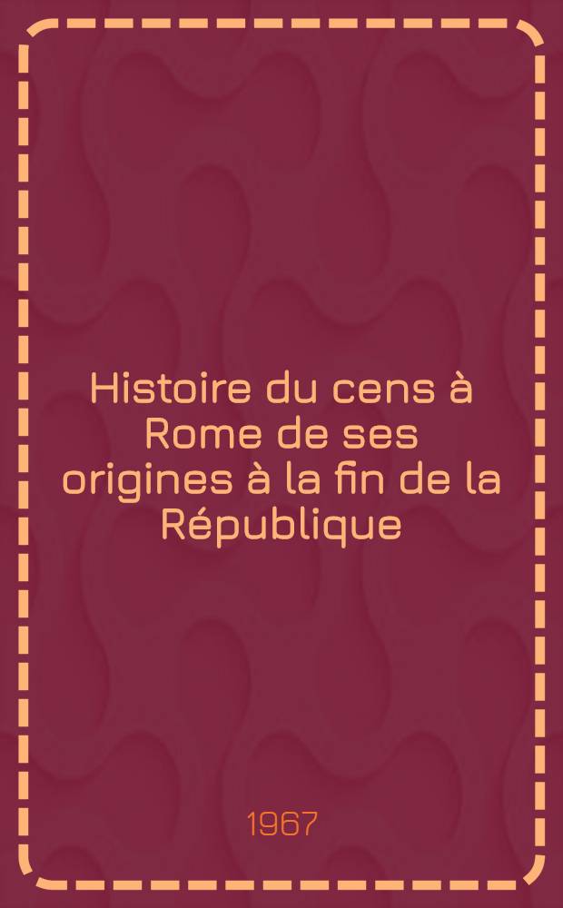 Histoire du cens à Rome de ses origines à la fin de la République : Thèse ..