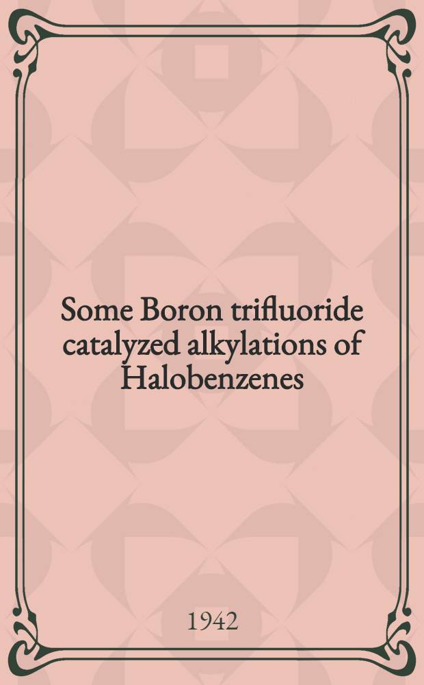 Some Boron trifluoride catalyzed alkylations of Halobenzenes : Diss. submitted to the Committe on graduate study of the University of Notre Dame ..