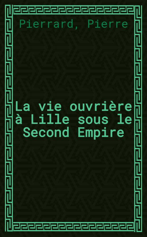 La vie ouvrière à Lille sous le Second Empire : Thèse ... présentée à la Faculté des lettres et sciences humaines