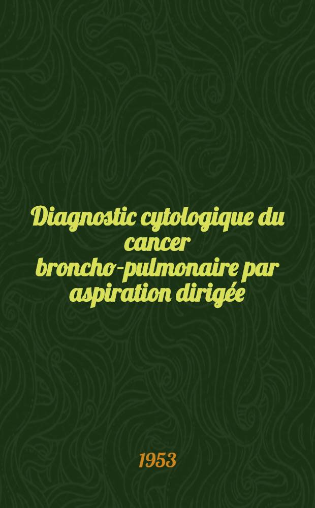 Diagnostic cytologique du cancer broncho-pulmonaire par aspiration dirigée : Aspects cytologiques. Technique. Résultats : Thèse ..