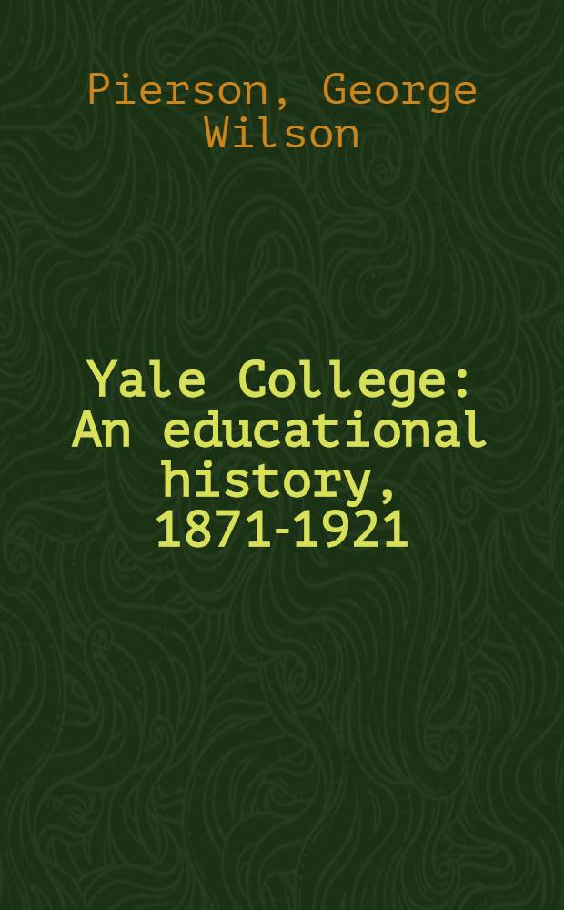 Yale College : An educational history, 1871-1921