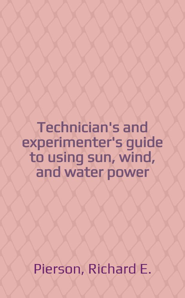 Technician's and experimenter's guide to using sun, wind, and water power