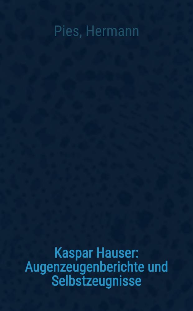 Kaspar Hauser : Augenzeugenberichte und Selbstzeugnisse : Bd. 1-2