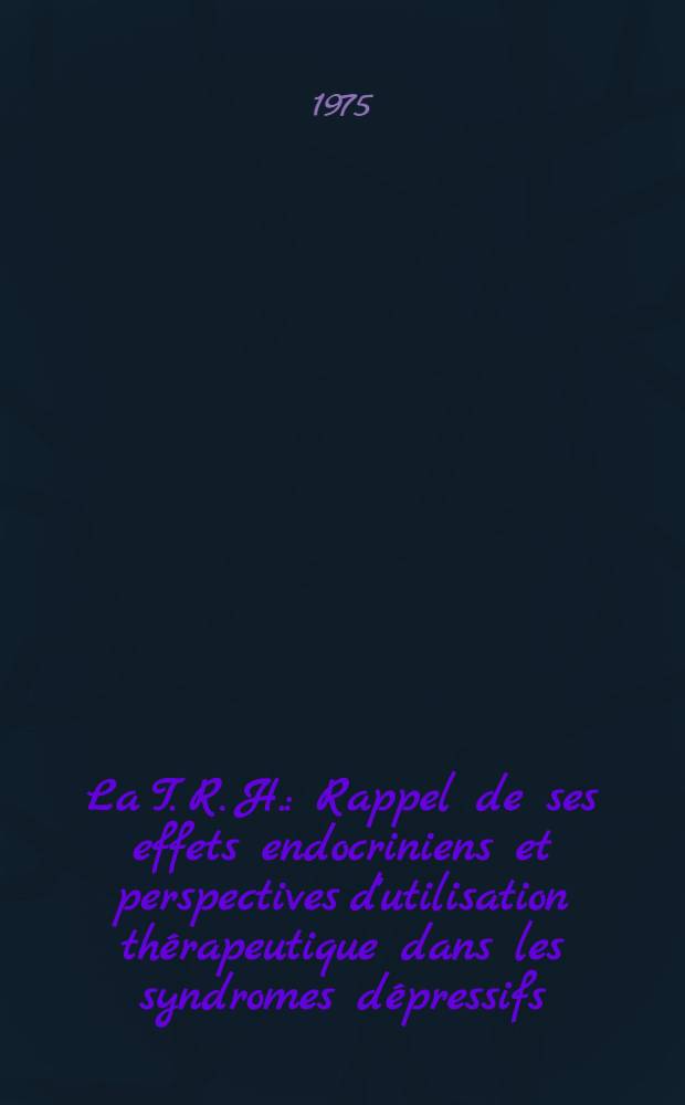 La T. R. H. : Rappel de ses effets endocriniens et perspectives d'utilisation thérapeutique dans les syndromes dépressifs : Thèse ..
