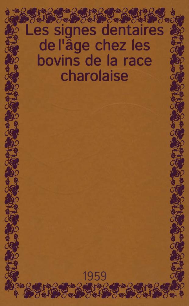 Les signes dentaires de l'ȃge chez les bovins de la race charolaise : Thèse ... présentée ... devant la Faculté mixte de méd. et de pharmacie de Toulouse