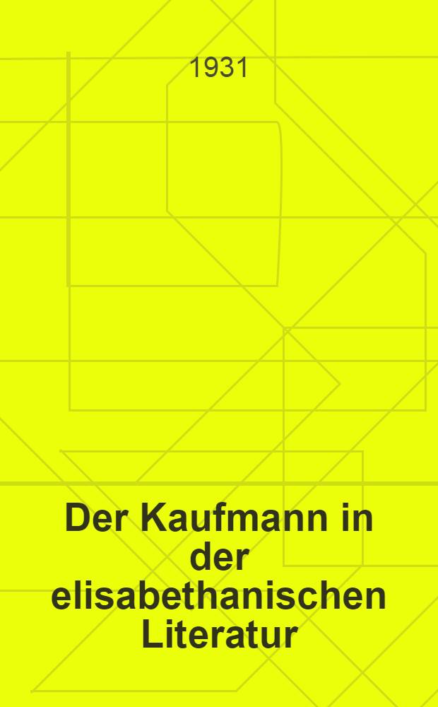 Der Kaufmann in der elisabethanischen Literatur : Inaug. Diss. ... der Albert Ludwigs-Universität zu Freiburg i. Br