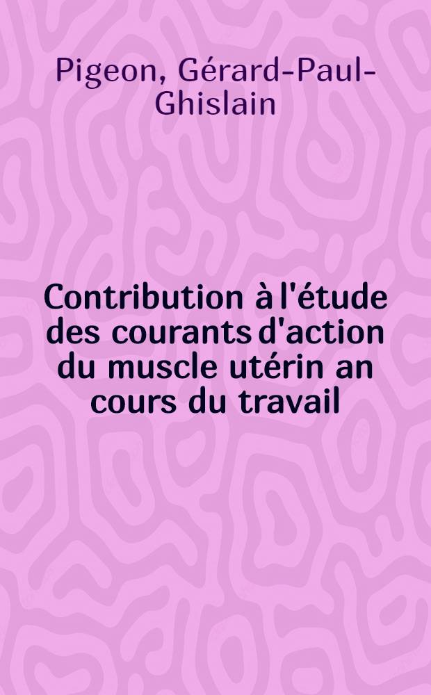 Contribution à l'étude des courants d'action du muscle utérin an cours du travail : Thèse pour le doctorat en méd. (diplôme d'État)