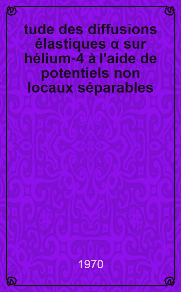 Étude des diffusions élastiques α sur hélium-4 à l'aide de potentiels non locaux séparables : Thèse prés. à la Fac. des sciences de l'Univ. de Lyon ..