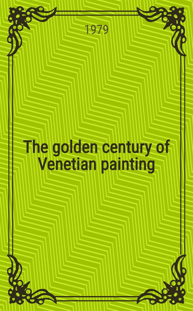 The golden century of Venetian painting : A catalogue for an Exhib. at the Los Angeles county museum of art, Oct. 30, 1979 - Jan. 27, 1980