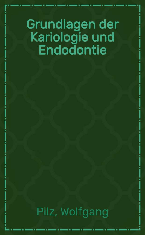Grundlagen der Kariologie und Endodontie : Lehrbuch der Zahnerhaltungskunde f&uuml;r Studierende und &Auml;rzte