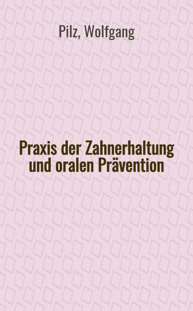 Praxis der Zahnerhaltung und oralen Prävention : Ein Lehr- u. Fachbuch für Studium, Praxis u. Weiterbildung als Synopsis der Prävention u. Therapie