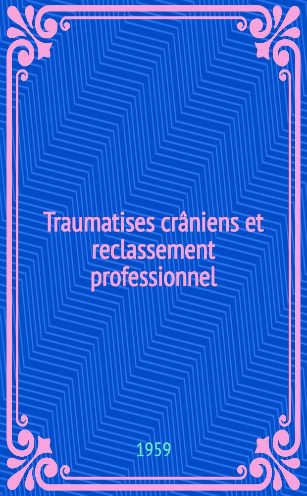 Traumatises crâniens et reclassement professionnel : Étude de 256 dossiers traités au Centre de reclassement professionnel de la Caisse primaire centralé de sécurité sociale de la région parisienne au cours des années 1957 & 1958 : Thèse ..