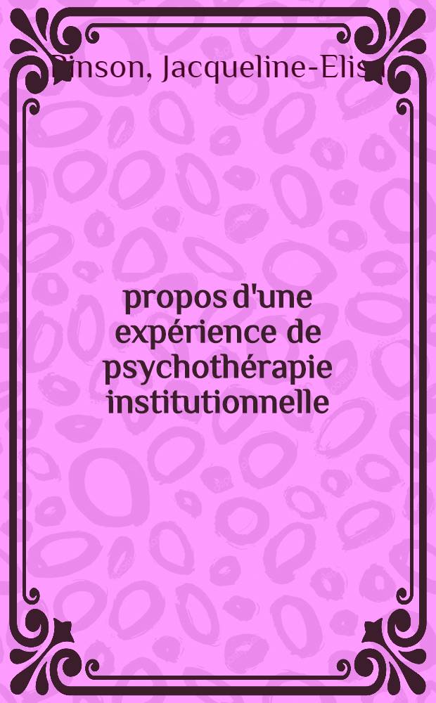 &Agrave; propos d'une exp&eacute;rience de psychoth&eacute;rapie institutionnelle : Th&egrave;se ..