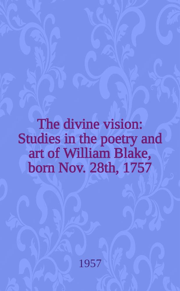 The divine vision : Studies in the poetry and art of William Blake, born Nov. 28th, 1757