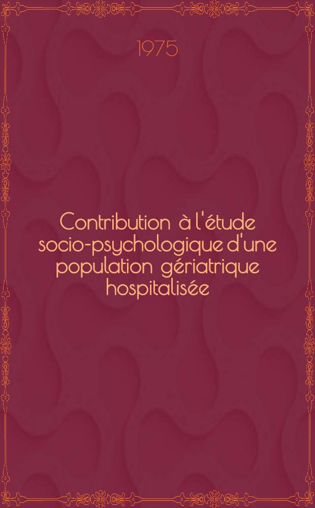 Contribution à l'étude socio-psychologique d'une population gériatrique hospitalisée : Éventuelles solutions aux problèmes posés : Thèse ..