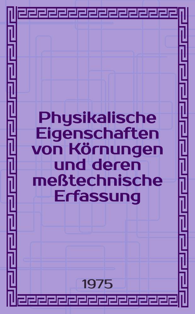 Physikalische Eigenschaften von Körnungen und deren meßtechnische Erfassung : Beiträge des Berg- und Hüttenmännischen Tages 1972 in Freiberg