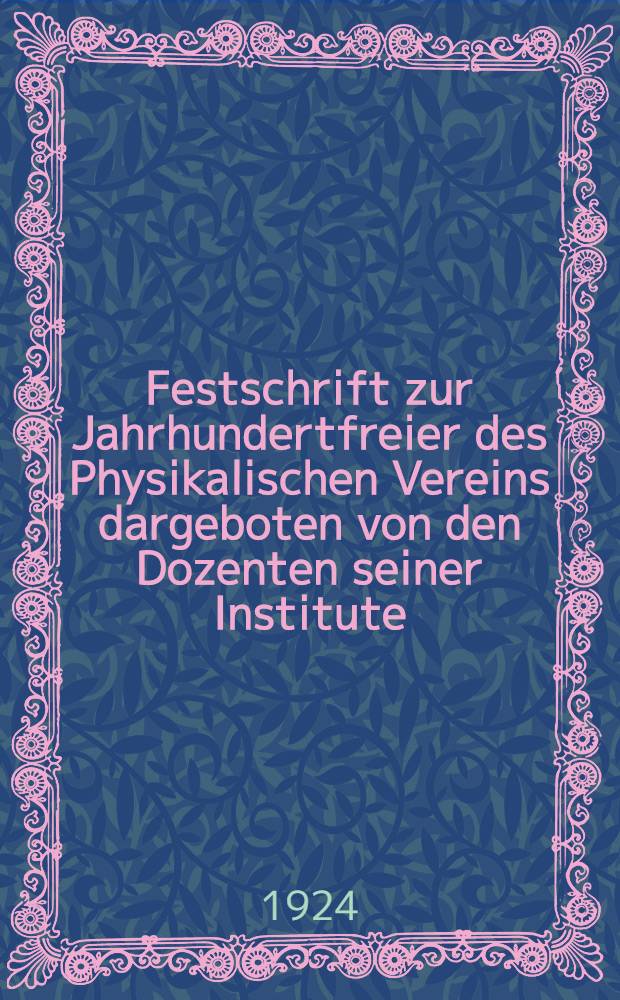 Festschrift zur Jahrhundertfreier des Physikalischen Vereins dargeboten von den Dozenten seiner Institute