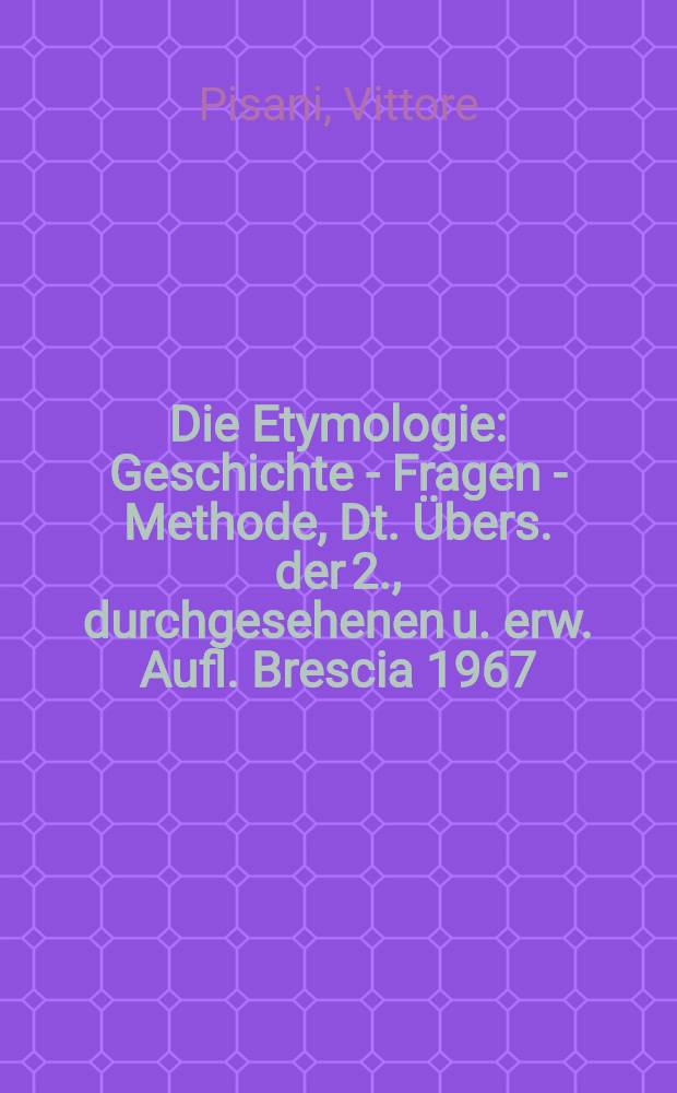 Die Etymologie : Geschichte - Fragen - Methode, Dt. Übers. der 2., durchgesehenen u. erw. Aufl. Brescia 1967