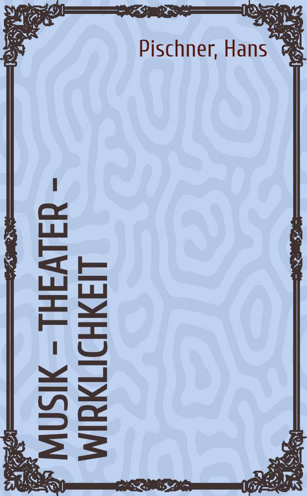 Musik - Theater - Wirklichkeit : Ausgew. Schriften u. Reden
