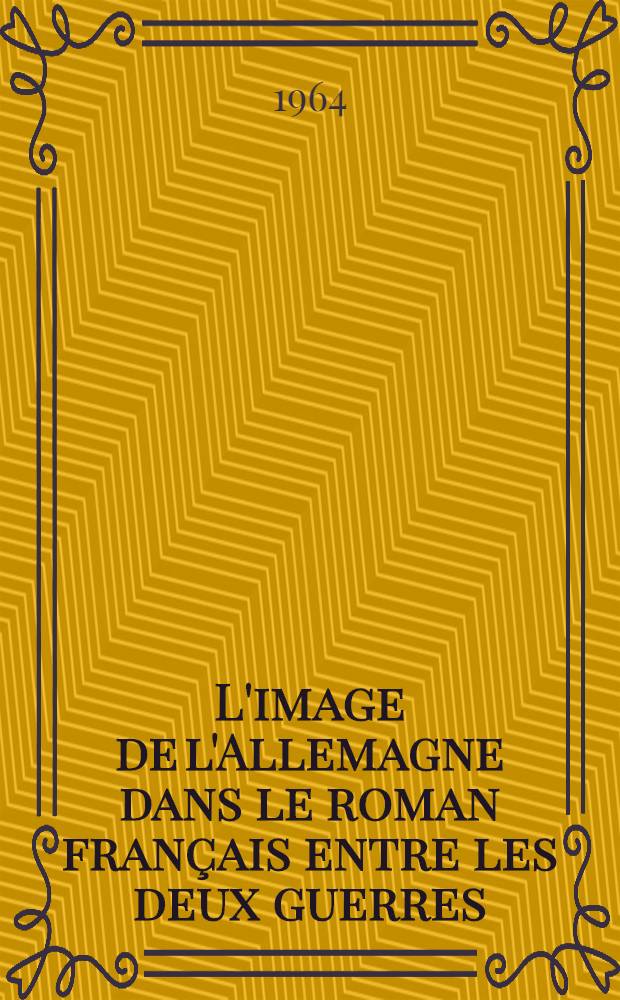 L'image de l'Allemagne dans le roman français entre les deux guerres (1918-1939)