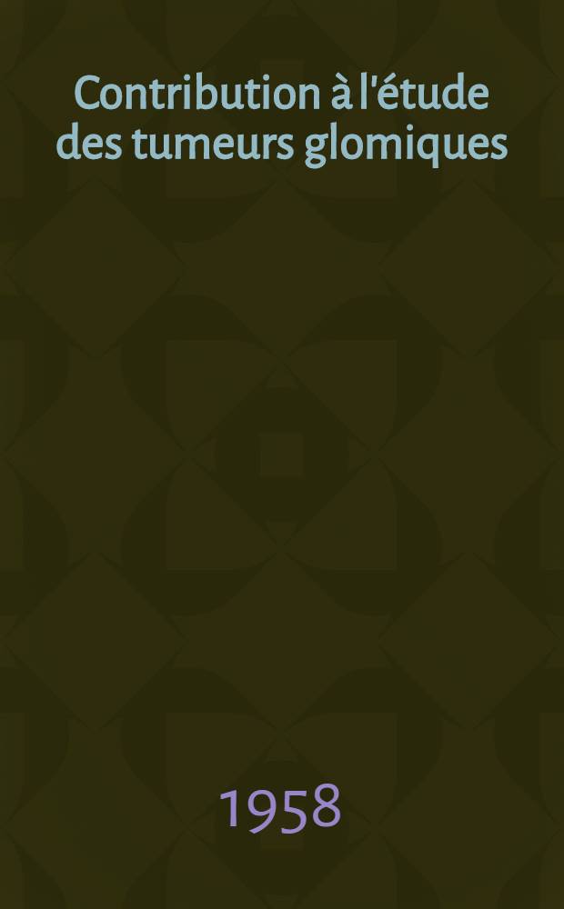 Contribution à l'étude des tumeurs glomiques : Thèse pour le doctorat en méd. (diplôme d'État), présentée ..