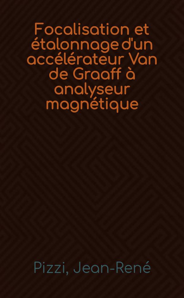 Focalisation et étalonnage d'un accélérateur Van de Graaff à analyseur magnétique : Thèse ptésetée à la Faculté des sciences de l'Univ. de Lyon ..