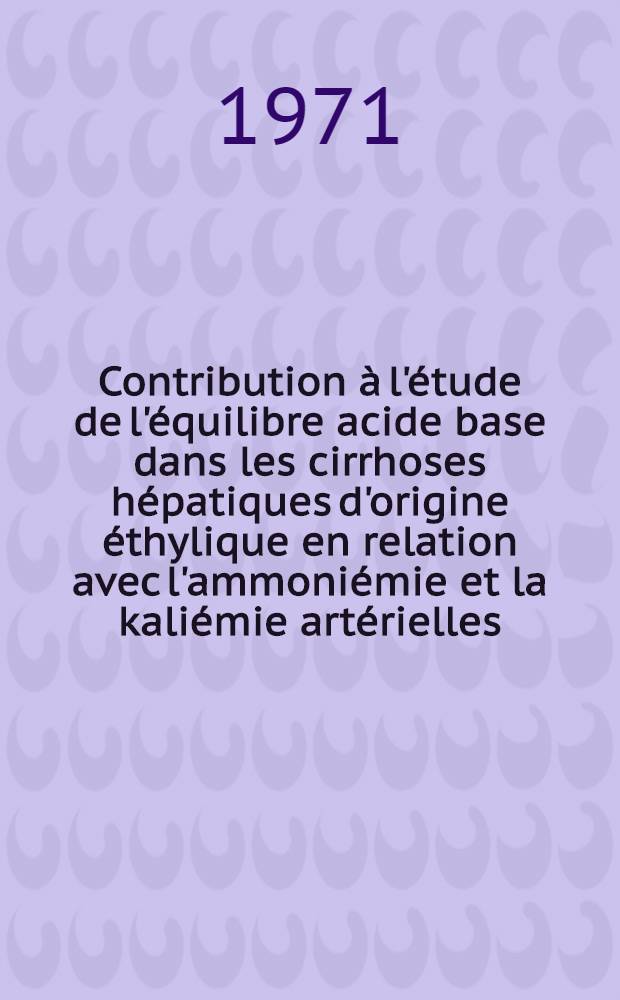 Contribution &agrave; l'&eacute;tude de l'&eacute;quilibre acide base dans les cirrhoses h&eacute;patiques d'origine &eacute;thylique en relation avec l'ammoni&eacute;mie et la kali&eacute;mie art&eacute;rielles : Th&egrave;se ..
