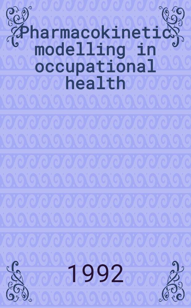 Pharmacokinetic modelling in occupational health : Proc. from an Intern. workshop heldin Leysin, Switzerland, Mar. 4-8, 1990