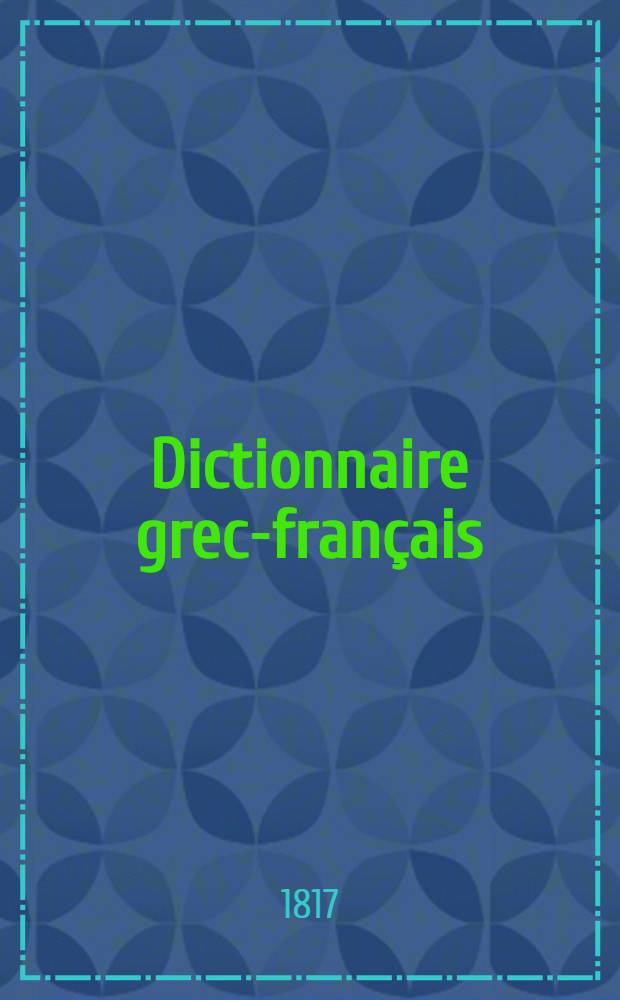 Dictionnaire grec-français : Composé sur l'ouvrage intitulé Thesaurus linguae Graecae de Henry Etienne