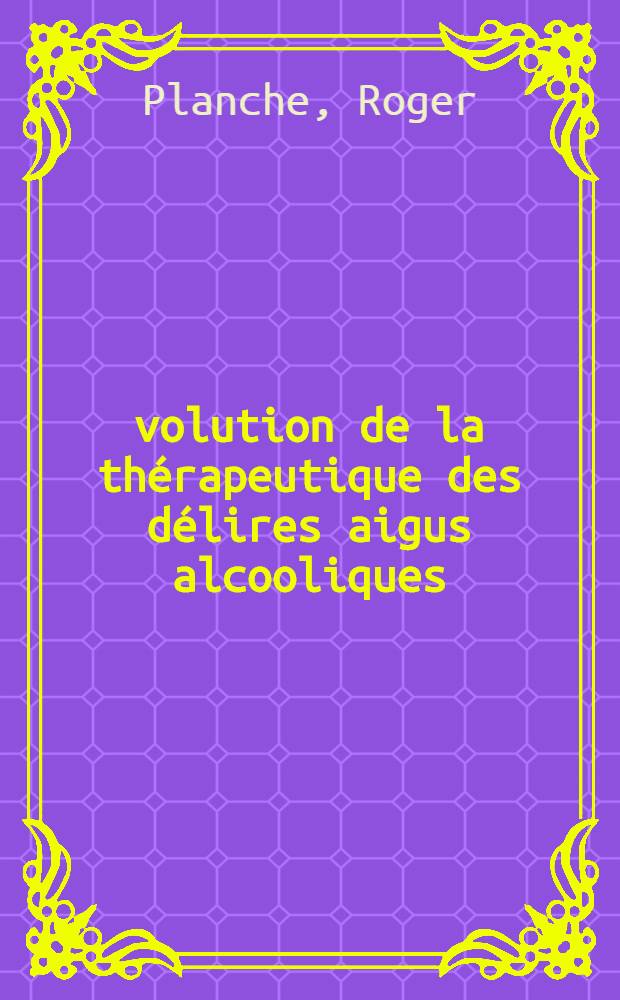 Évolution de la thérapeutique des délires aigus alcooliques : Thèse ..